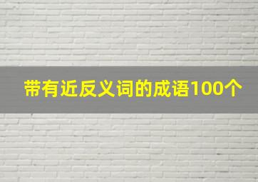 带有近反义词的成语100个