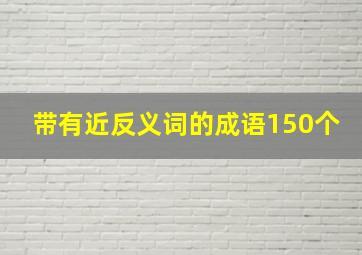 带有近反义词的成语150个