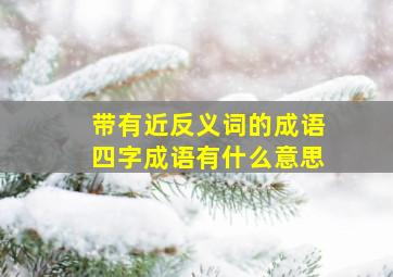 带有近反义词的成语四字成语有什么意思