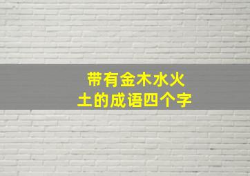 带有金木水火土的成语四个字