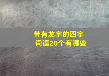 带有龙字的四字词语20个有哪些