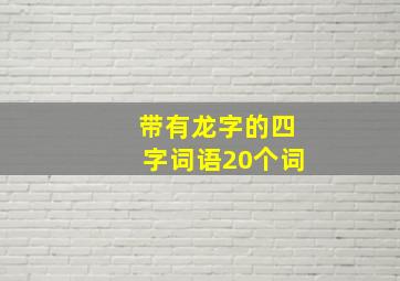 带有龙字的四字词语20个词