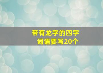 带有龙字的四字词语要写20个