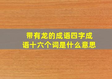 带有龙的成语四字成语十六个词是什么意思