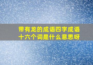 带有龙的成语四字成语十六个词是什么意思呀