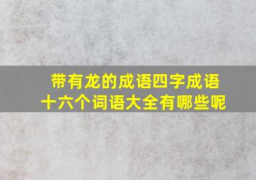 带有龙的成语四字成语十六个词语大全有哪些呢