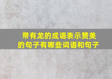 带有龙的成语表示赞美的句子有哪些词语和句子