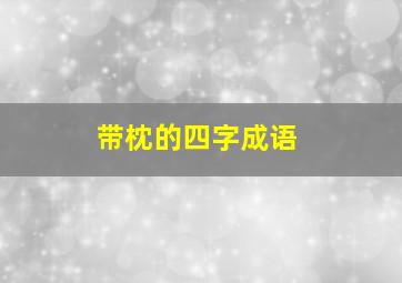 带枕的四字成语