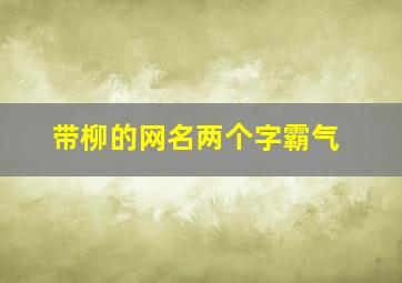 带柳的网名两个字霸气