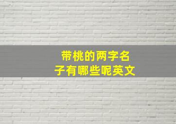 带桃的两字名子有哪些呢英文