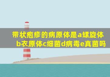 带状疱疹的病原体是a螺旋体b衣原体c细菌d病毒e真菌吗