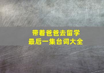 带着爸爸去留学最后一集台词大全