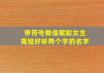 带符号微信昵称女生简短好听两个字的名字