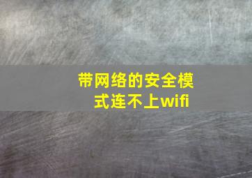 带网络的安全模式连不上wifi