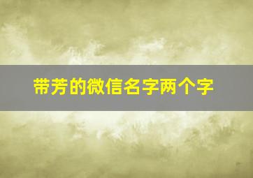 带芳的微信名字两个字