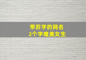 带苏字的网名2个字唯美女生