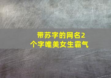 带苏字的网名2个字唯美女生霸气