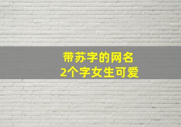 带苏字的网名2个字女生可爱