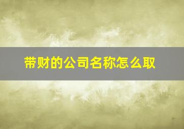 带财的公司名称怎么取