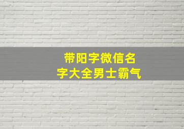 带阳字微信名字大全男士霸气