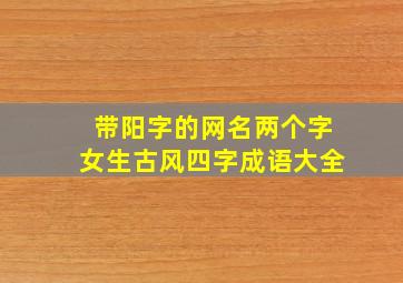 带阳字的网名两个字女生古风四字成语大全