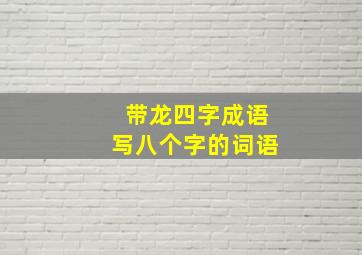 带龙四字成语写八个字的词语