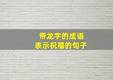 带龙字的成语表示祝福的句子