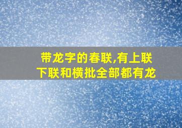 带龙字的春联,有上联下联和横批全部都有龙