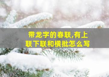 带龙字的春联,有上联下联和横批怎么写