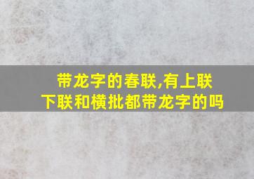 带龙字的春联,有上联下联和横批都带龙字的吗