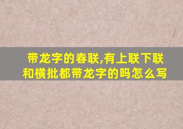 带龙字的春联,有上联下联和横批都带龙字的吗怎么写