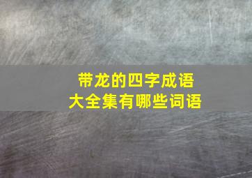 带龙的四字成语大全集有哪些词语