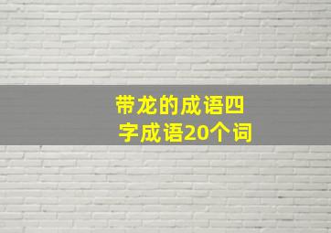 带龙的成语四字成语20个词