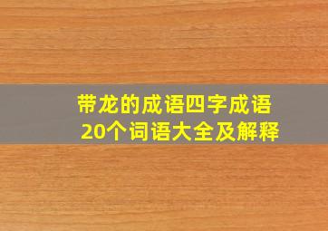 带龙的成语四字成语20个词语大全及解释