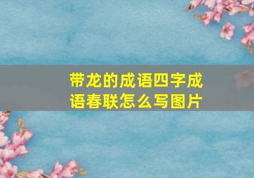 带龙的成语四字成语春联怎么写图片