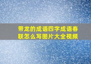 带龙的成语四字成语春联怎么写图片大全视频