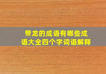 带龙的成语有哪些成语大全四个字词语解释