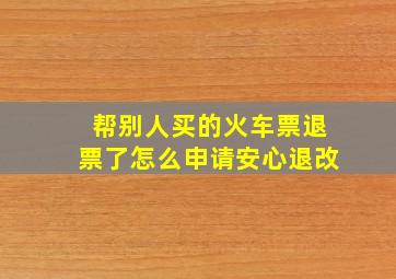 帮别人买的火车票退票了怎么申请安心退改