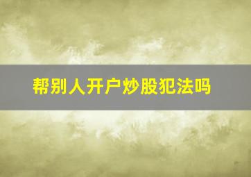 帮别人开户炒股犯法吗