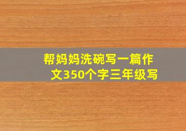 帮妈妈洗碗写一篇作文350个字三年级写