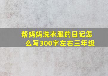 帮妈妈洗衣服的日记怎么写300字左右三年级