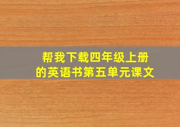 帮我下载四年级上册的英语书第五单元课文