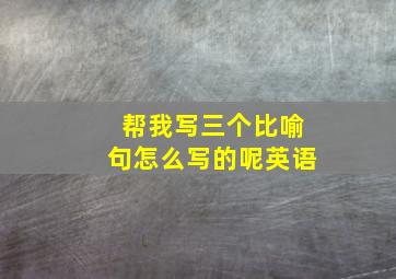 帮我写三个比喻句怎么写的呢英语