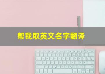 帮我取英文名字翻译