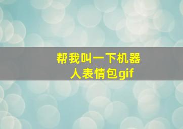 帮我叫一下机器人表情包gif