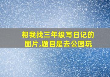 帮我找三年级写日记的图片,题目是去公园玩