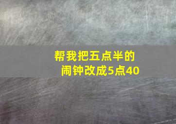 帮我把五点半的闹钟改成5点40