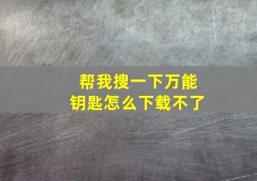 帮我搜一下万能钥匙怎么下载不了