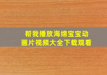 帮我播放海绵宝宝动画片视频大全下载观看