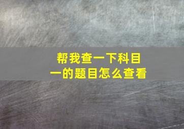 帮我查一下科目一的题目怎么查看